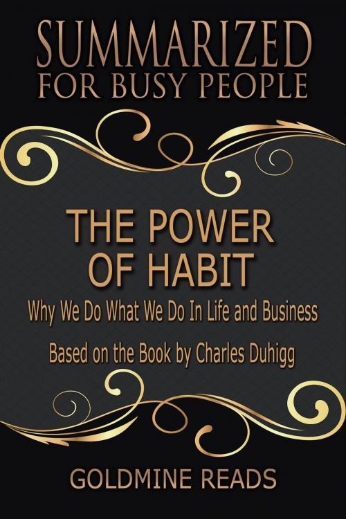 Cover of the book The Power of Habit - Summarized for Busy People: Why We Do What We Do In Life and Business: Based on the Book by Charles Duhigg by Goldmine Reads, Goldmine Reads