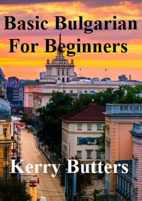 Cover of the book Basic Bulgarian For Beginners. by Kerry Butters, Kerry Butters