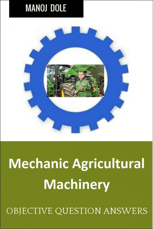 Cover of the book Mechanic Agricultural Machinery by Manoj Dole, Manoj Dole