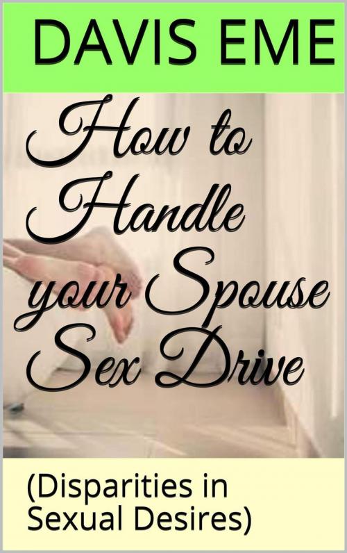 Cover of the book How to Handle your Spouse Sex Drive (Disparities in Sexual Desires) by Davis Eme, Davis Eme