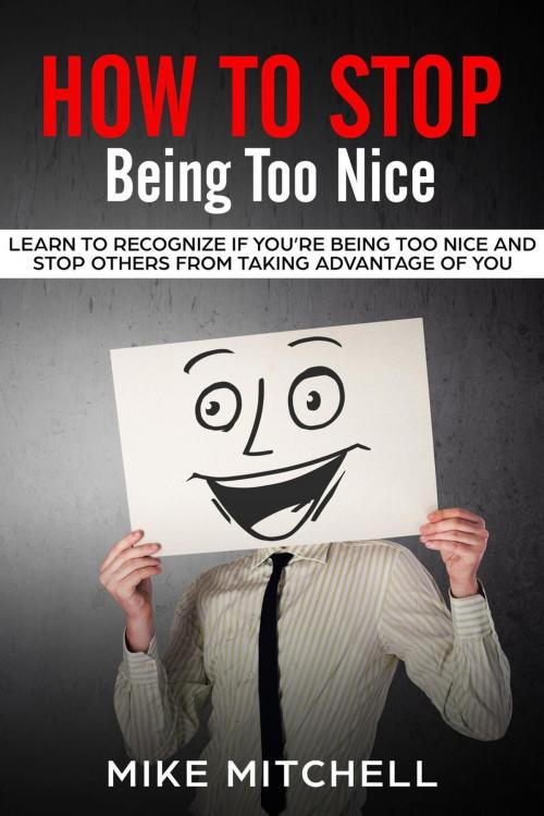 Cover of the book How to Stop Being too Nice Learn to Recognize if You’re Being too Nice and Stop Others from Taking Advantage of You by Mike Mitchell, Mike Mitchell