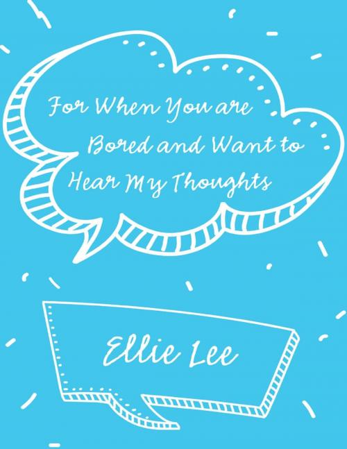 Cover of the book For When You Are Bored and Want to Hear My Thoughts by Ellie Lee, Lulu Publishing Services