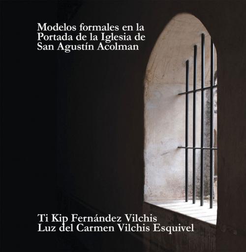 Cover of the book Modelos Formales En La Portada De La Iglesia De San Agustín Acolman by Luz del Carmen Vilchis Esquivel, Palibrio