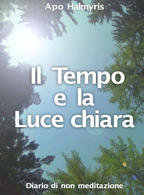 Cover of the book Il Tempo e la Luce chiara. Diario di non meditazione. by APO HALMYRIS, Babelcube Inc.