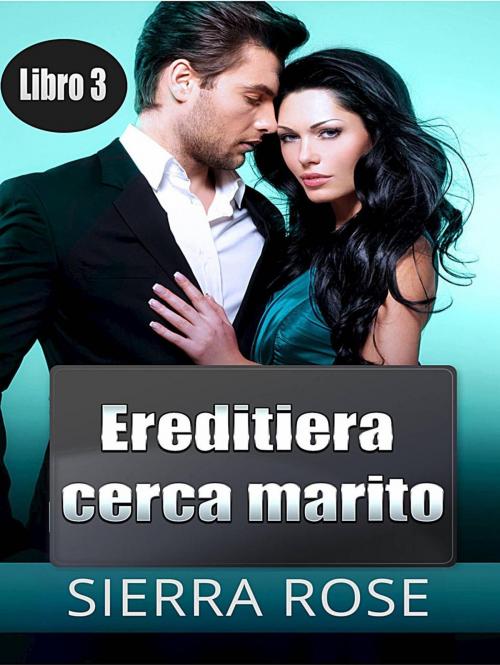 Cover of the book Ereditiera cerca marito - Libro 3 by Sierra Rose, Babelcube Inc.