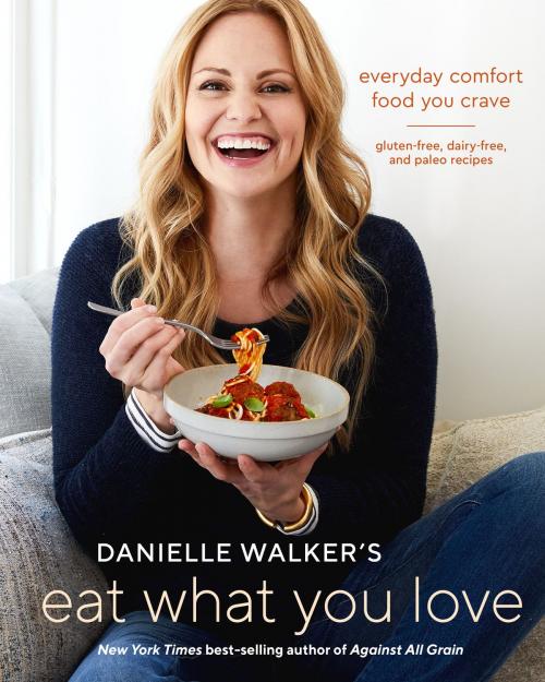 Cover of the book Danielle Walker's Eat What You Love by Danielle Walker, Potter/Ten Speed/Harmony/Rodale
