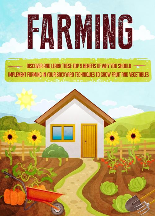 Cover of the book Farming Discover and Learn these top 9 Benefits of Why you Should Implement Farming in your Backyard Techniques to Grow Fruit and Vegetables by Old Natural Ways, FASTLANE LLC