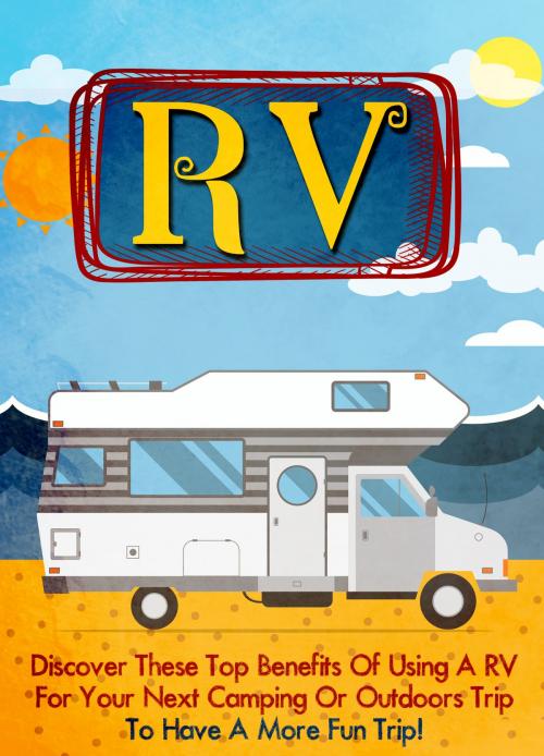 Cover of the book RV Discover these Top Benefits of Using an RV for Your Next Camping or Outdoors to Have a More Fun Trip! by Old Natural Ways, FASTLANE LLC