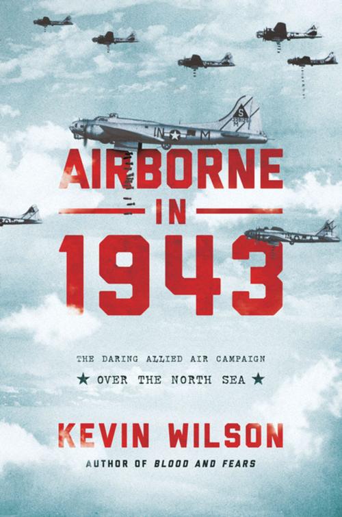 Cover of the book Airborne in 1943: The Daring Allied Air Campaign Over the North Sea by Kevin Wilson, Pegasus Books