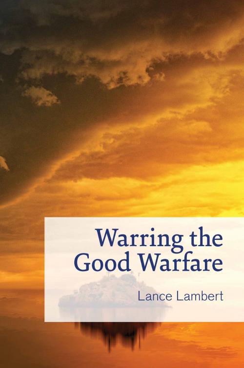 Cover of the book Warring the Good Warfare by Lance Lambert, Lance Lambert Ministries, Inc.
