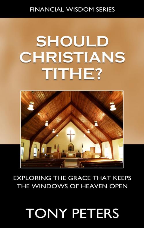 Cover of the book Should Christians Tithe? Exploring The Grace That Keeps The Windows of Heaven Open by Tony Peters, Tony Peters