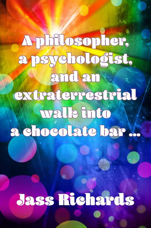 Cover of the book A philosopher, a psychologist, and an extraterrestrial walk into a chocolate bar … by Jass Richards, Golden Orb Creative