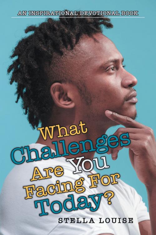 Cover of the book What Challenges Are You Facing for Today? by Stella Louise, WestBow Press