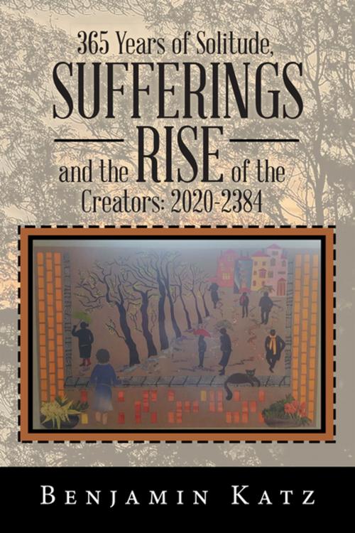 Cover of the book 365 Years of Solitude, Sufferings and the Rise of the Creators: 2020-2384 by Benjamin Katz, Xlibris US