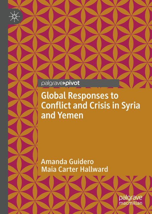 Cover of the book Global Responses to Conflict and Crisis in Syria and Yemen by Amanda Guidero, Maia Carter Hallward, Springer International Publishing