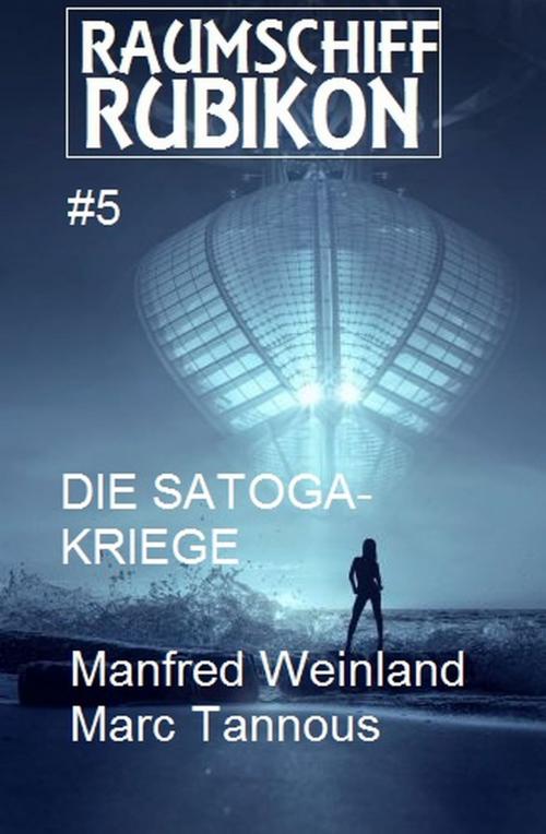 Cover of the book Raumschiff RUBIKON 5 Die Satoga-Kriege by Marc Tannous, Manfred Weinland, Uksak E-Books