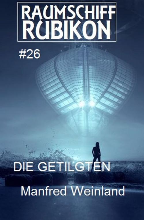 Cover of the book Raumschiff Rubikon 26 Die Getilgten by Manfred Weinland, Uksak E-Books