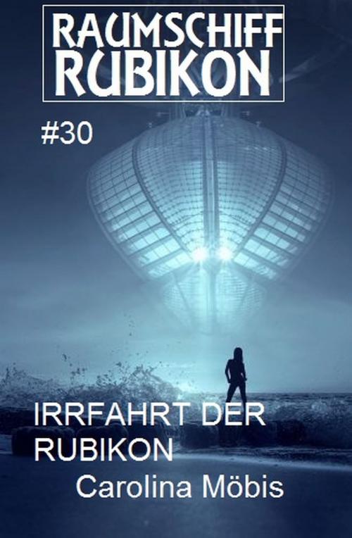 Cover of the book Raumschiff Rubikon 30 Die Irrfahrt der Rubikon by Carolina Möbis, Uksak E-Books