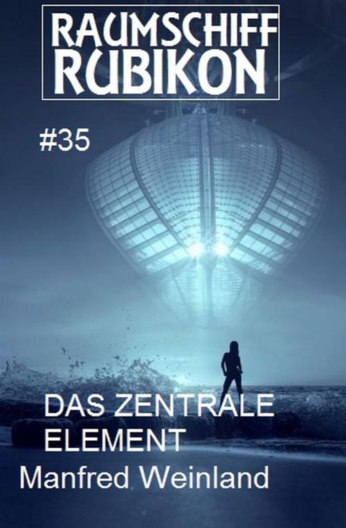 Cover of the book Raumschiff Rubikon 35 Das Zentrale Element by Manfred Weinland, Uksak E-Books