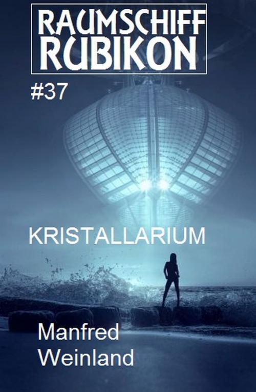 Cover of the book Raumschiff Rubikon 37 Kristallarium by Manfred Weinland, Uksak E-Books