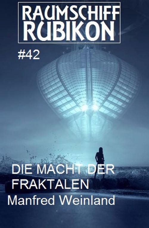 Cover of the book Raumschiff Rubikon 42 Die Macht der Fraktalen by Manfred Weinland, Uksak E-Books