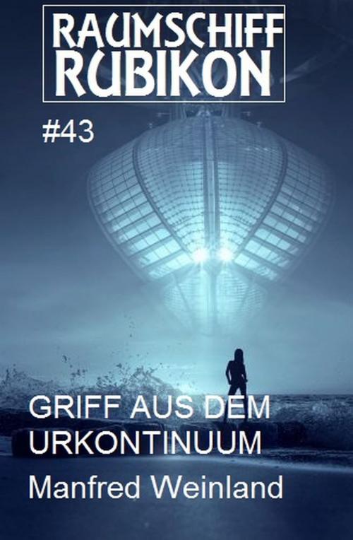 Cover of the book Raumschiff Rubikon 43 Griff aus dem Urkontinuum by Manfred Weinland, Uksak E-Books