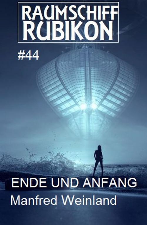 Cover of the book Raumschiff Rubikon 44 Ende und Anfang by Manfred Weinland, Uksak E-Books