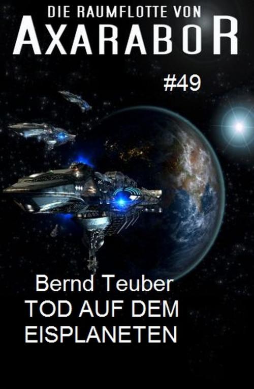 Cover of the book Die Raumflotte von Axarabor #49 Tod auf dem Eisplaneten by Bernd Teuber, Uksak E-Books