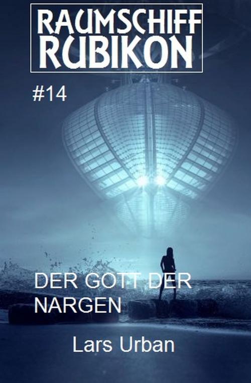 Cover of the book Raumschiff Rubikon 14 Der Gott der Nargen by Lars Urban, Uksak E-Books