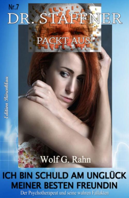 Cover of the book Dr. Staffner 7: Ich bin schuld am Unglück meiner besten Freundin by Wolf G. Rahn, Uksak E-Books