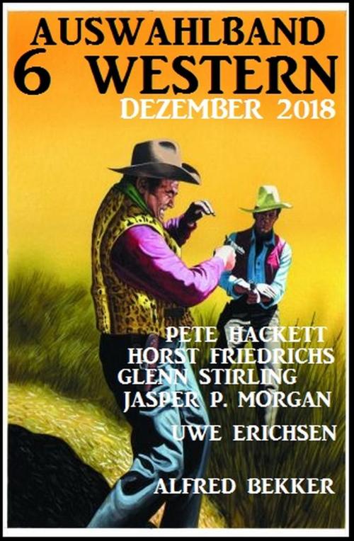 Cover of the book Auswahlband 6 Western Dezember 2018 by Alfred Bekker, Pete Hackett, Horst Friedrichs, Uwe Erichsen, Glenn Stirling, Jasper P. Morgan, Alfredbooks