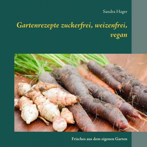 Cover of the book Gartenrezepte zuckerfrei, weizenfrei, vegan by Sandra Hager, Books on Demand