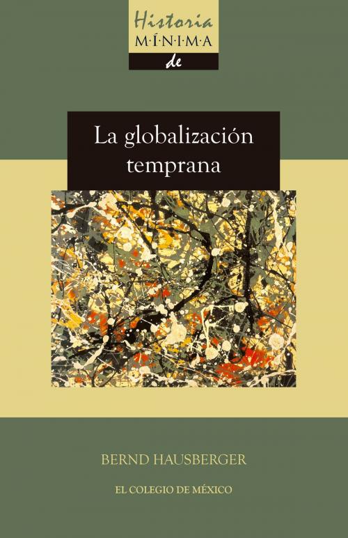 Cover of the book Historia mínima de la globalización temprana by Bernd Hausberger, El Colegio de México