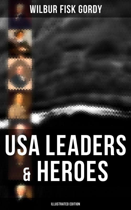 Cover of the book USA Leaders & Heroes (Illustrated Edition) by Wilbur Fisk Gordy, Musaicum Books