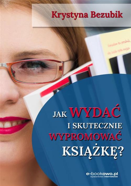 Cover of the book Jak wydać i skutecznie wypromować książkę by Krystyna Bezubik, e-bookowo.pl