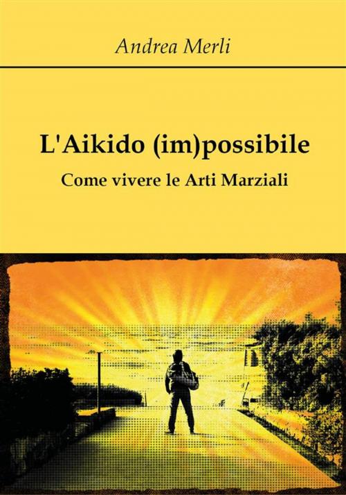 Cover of the book L'Aikido (im)possibile - Come vivere le Arti Marziali by Andrea Merli, Youcanprint
