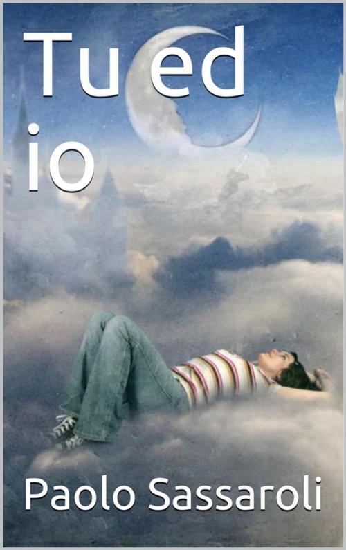 Cover of the book Tu ed io by Paolo Sassaroli, Paolo Sassaroli, Paolo Sassaroli