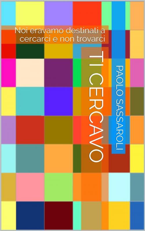 Cover of the book Ti cercavo by Paolo Sassaroli, Paolo Sassaroli, Paolo Sassaroli
