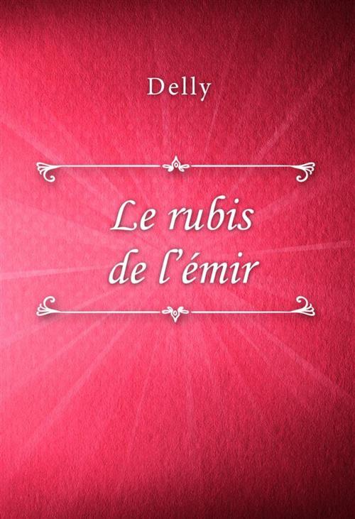 Cover of the book Le rubis de l’émir by Delly, Classica Libris