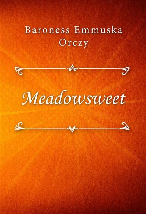 Cover of the book Meadowsweet by Baroness Emmuska Orczy, Classica Libris