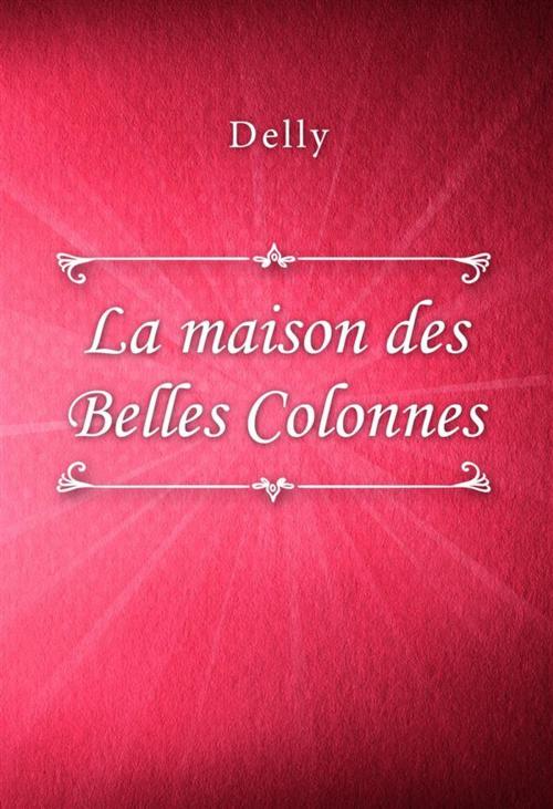 Cover of the book La maison des Belles Colonnes by Delly, Classica Libris