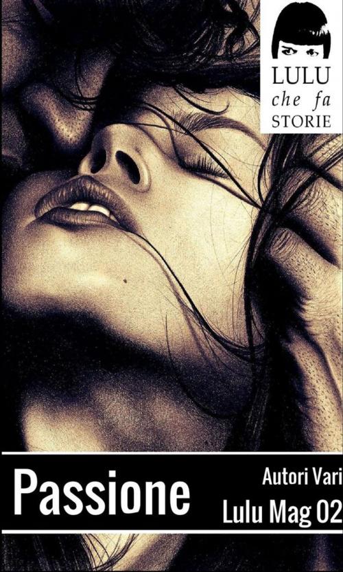 Cover of the book Passione - Lulu Mag 02 by Autori Vari, LULU che fa STORIE