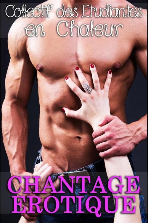 Cover of the book Chantage Erotique by Collectif des Etudiantes en Chaleur, Le Collectif des Étudiantes en Chaleur