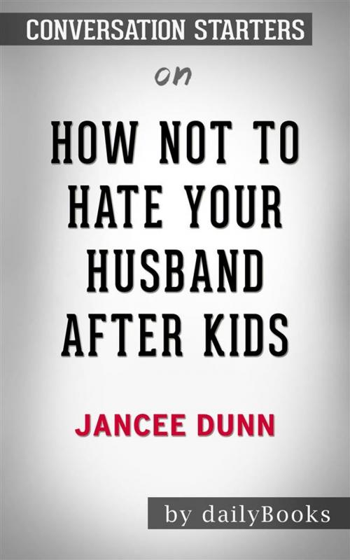 Cover of the book How Not to Hate Your Husband After Kids: by Jancee Dunn​​​​​​​ | Conversation Starters by dailyBooks, Daily Books
