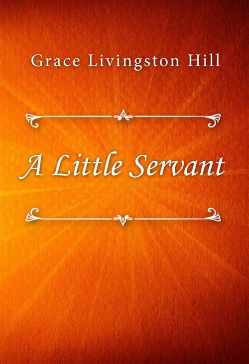 Cover of the book A Little Servant by Grace Livingston Hill, Classica Libris