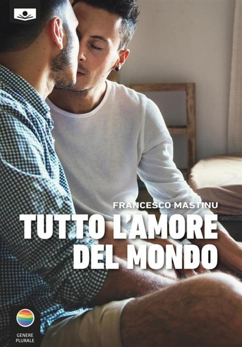 Cover of the book Tutto L'amore del mondo by Francesco Mastinu, Le Mezzelane Casa Editrice