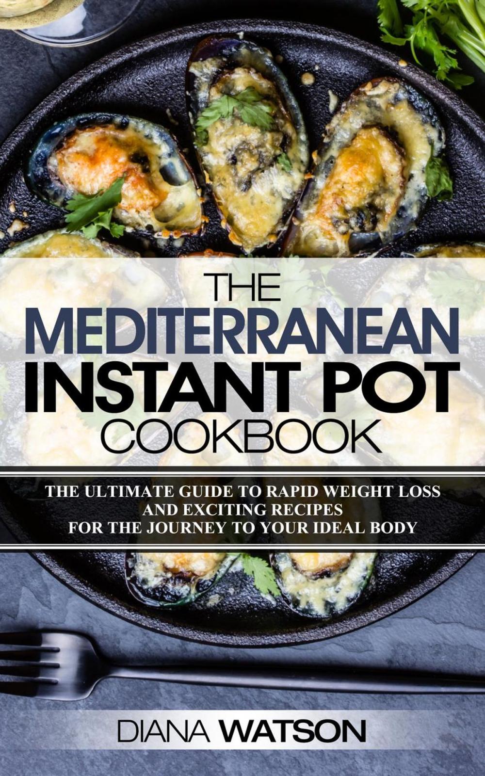 Big bigCover of The Mediterranean Instant Pot Cookbook: The Ultimate Guide To Rapid Weight Loss With Exciting Recipes For The Journey To Your Ideal Body