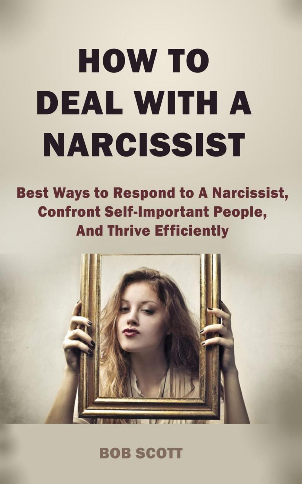 Big bigCover of How to Deal with A Narcissist: Best Ways to Respond to A Narcissist, Confront Self-Important People, And Thrive Efficiently