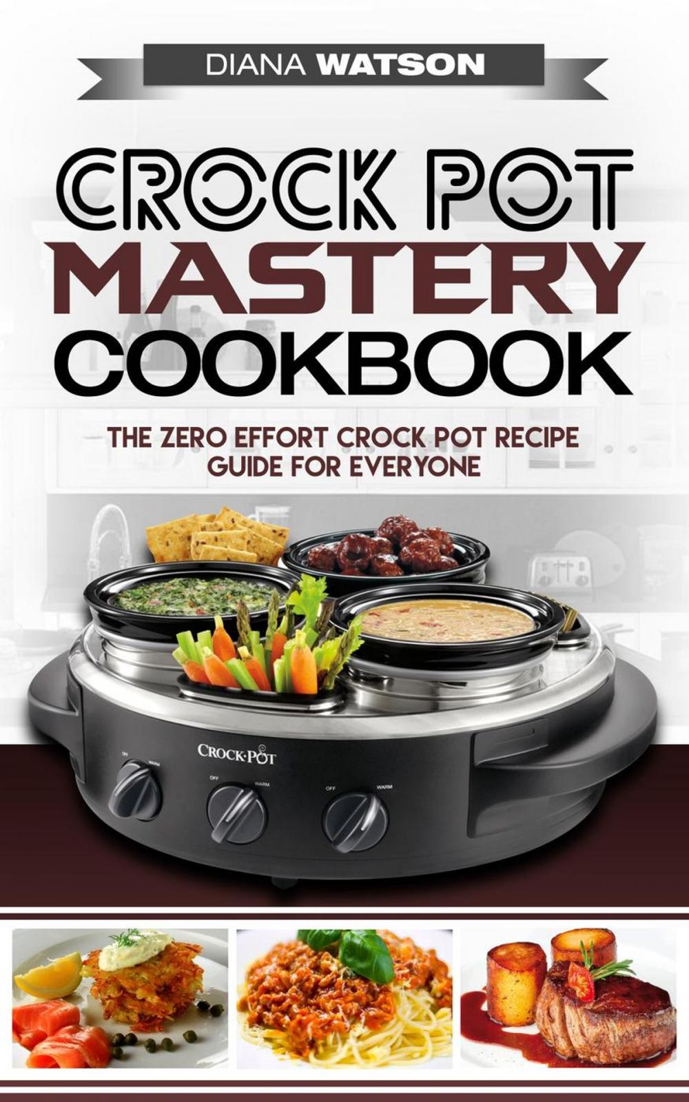 Big bigCover of Crock Pot Mastery Cookbook: The Zero Effort Crock Pot Recipe Guide For Everyone