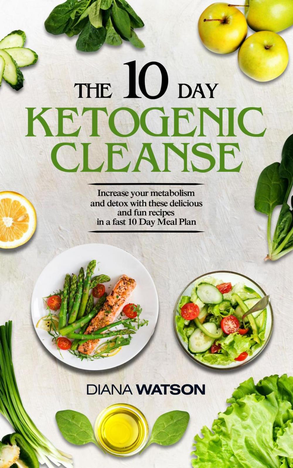 Big bigCover of The 10 Day Ketogenic Cleanse: Increase Your Metabolism And Detox With These Delicious And Fun Recipes In A Fast 10 Day Meal Plan